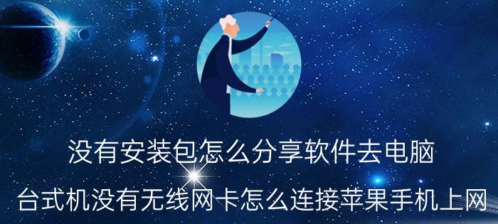 没有安装包怎么分享软件去电脑 台式机没有无线网卡怎么连接苹果手机上网？